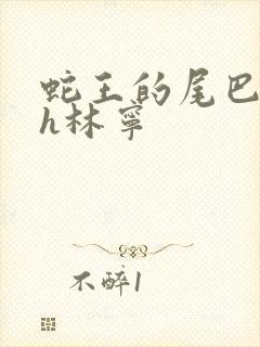 蛇王的尾巴高ah林宁