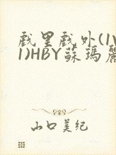 戏里戏外(1V1)HBY苏玛丽全文免费阅读