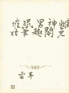 催眠男神雌堕txt笔趣阁免费