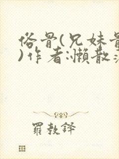 俗骨(兄妹骨科)作者:懒散蒲公英