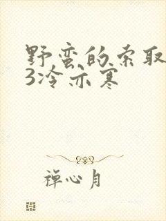 野蛮的索取1V3冷亦寒