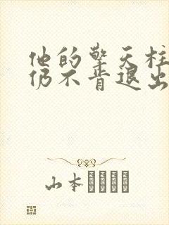 他的擎天柱巨龙仍不肯退出小说