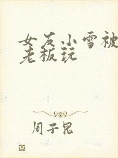 女友小雪被房东老板玩