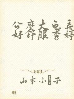 公么大龟弄得我好舒服秀婷