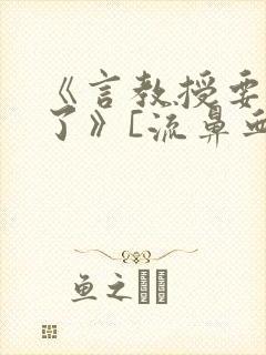 《言教授要撞坏了》[流鼻血]