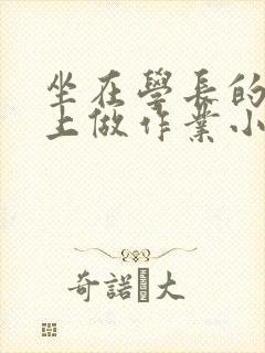 坐在学长的巨大上做作业小说