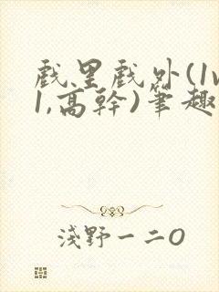 戏里戏外(1v1,高干)笔趣阁