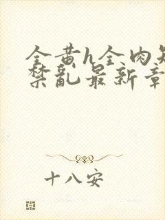 全黄h全肉短篇禁乱最新章节