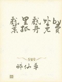 戏里戏外by一叶孤舟免费阅读