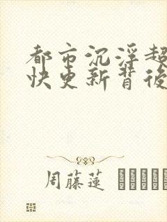 都市沉浮超前超快更新背后原因
