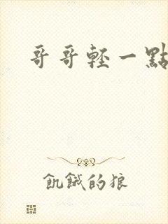 哥哥轻一点我疼