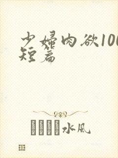 少妇肉欲100短篇