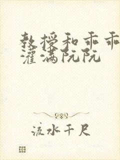 教授和乖乖女H灌满阮阮