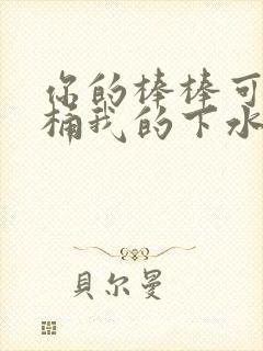 你的棒棒可以桶桶我的下水道吗