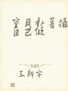 宝贝对着摄像头自己做