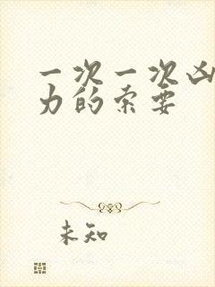 一次一次凶猛有力的索要