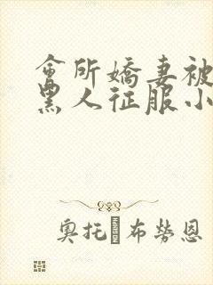 会所娇妻被多个黑人征服小说