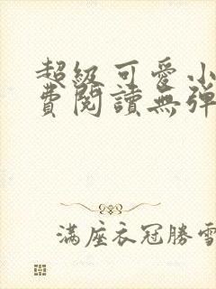 超级可爱小说免费阅读无弹窗笔趣