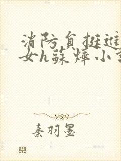 消防员挺进乖乖女h苏烨小说