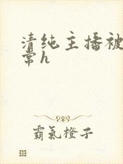 清纯主播被脔日常h