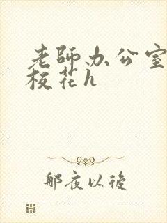 老师办公室狂肉校花h