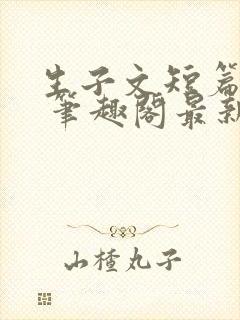 生子文短篇合集 笔趣阁最新章节阅读