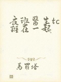 夜班医生tc和谁在一起