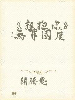 《想抱你》作者:无罪国度