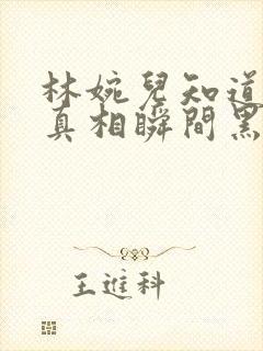 林婉儿知道林珙真相瞬间黑化