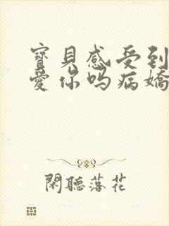 宝贝感受到它在爱你吗病娇小说