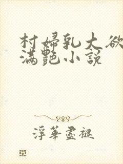 村妇乳大欲乡村满艳小说