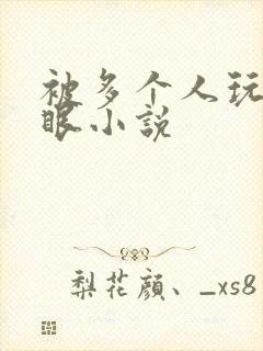 被多个人玩屁股眼小说