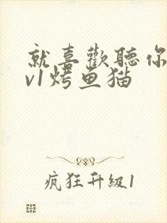 就喜欢听你叫1v1烤鱼猫