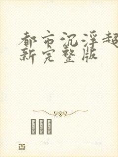 都市沉浮超前最新完整版