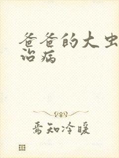 爸爸的大虫给你治病