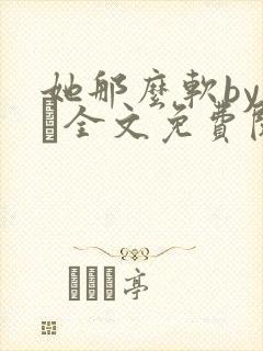 她那么软by今婳全文免费阅读