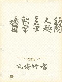 娇软美人的疼爱日常笔趣阁小说免费阅读