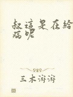 叔这是在给你治病呢