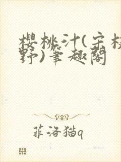 樱桃汁(宋枝江野)笔趣阁