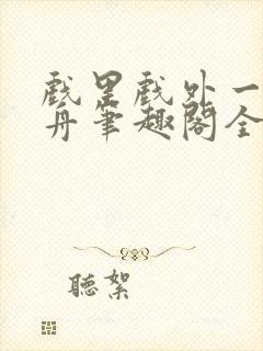 戏里戏外一叶孤舟笔趣阁全文