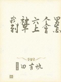 我被六个男人躁到早上会怎么样