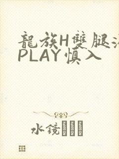 龙族H双腿涨灌PLAY慎入