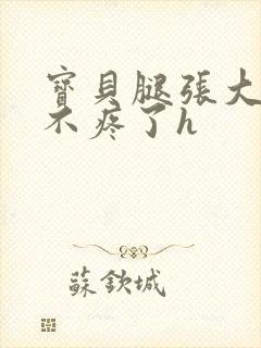 宝贝腿张大点就不疼了h