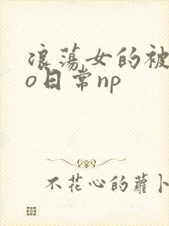 浪荡女的被cao日常np