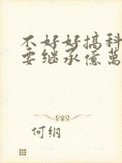 不好好搞科研就要继承亿万家产