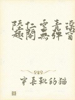 陆仁云青瑶新笔趣阁无弹窗