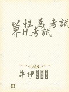 以性为考试的世界H考试