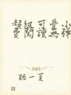 超级可爱小说免费阅读无弹窗笔趣