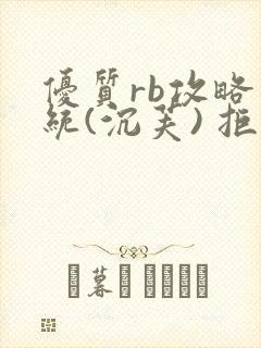 优质rb攻略系统(沉芙) 拒绝改写