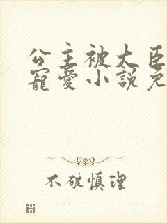 公主被大臣轮番宠爱小说免费阅读